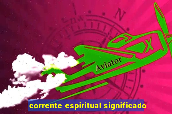 corrente espiritual significado